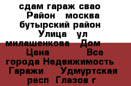 сдам гараж свао › Район ­ москва бутырский район › Улица ­ ул милашенкова › Дом ­ 12 › Цена ­ 3 000 - Все города Недвижимость » Гаражи   . Удмуртская респ.,Глазов г.